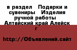  в раздел : Подарки и сувениры » Изделия ручной работы . Алтайский край,Алейск г.